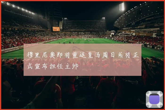 穆里尼奥即将重返皇马周日或将正式宣布担任主帅
