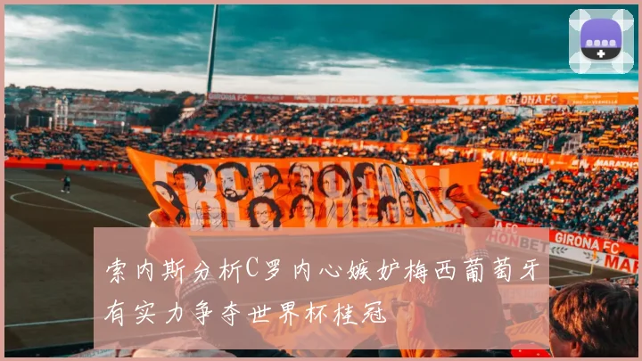 索内斯分析C罗内心嫉妒梅西葡萄牙有实力争夺世界杯桂冠