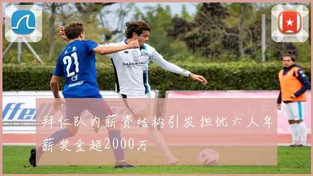 拜仁队内薪资结构引发担忧六人年薪奖金超2000万