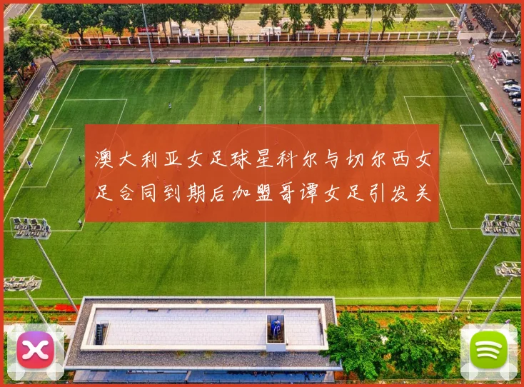 澳大利亚女足球星科尔与切尔西女足合同到期后加盟哥谭女足引发关注