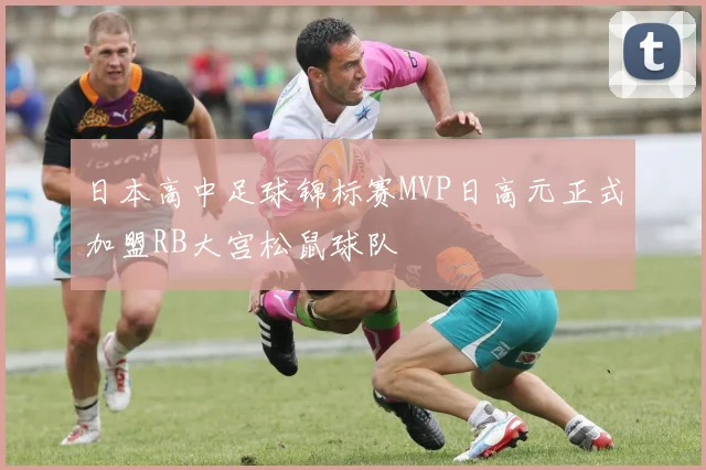 日本高中足球锦标赛MVP日高元正式加盟RB大宫松鼠球队