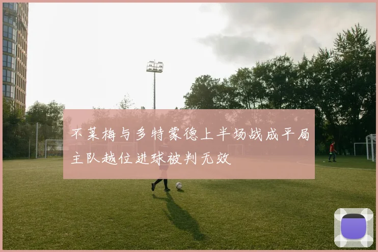 不莱梅与多特蒙德上半场战成平局主队越位进球被判无效