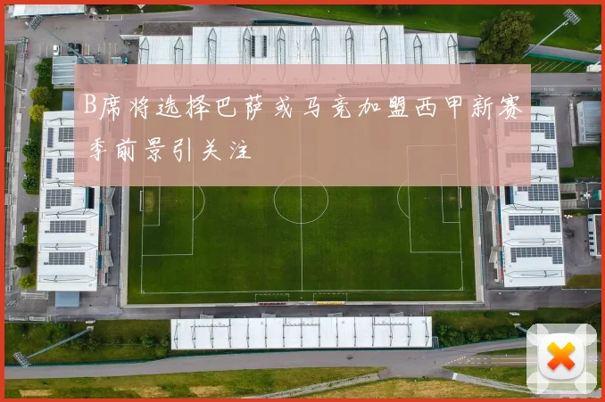 B席将选择巴萨或马竞加盟西甲新赛季前景引关注