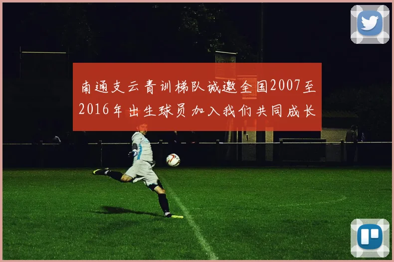 南通支云青训梯队诚邀全国2007至2016年出生球员加入我们共同成长