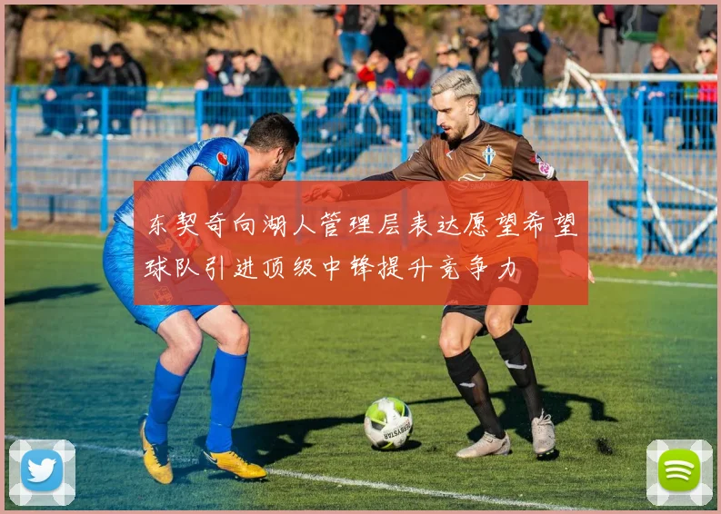 东契奇向湖人管理层表达愿望希望球队引进顶级中锋提升竞争力