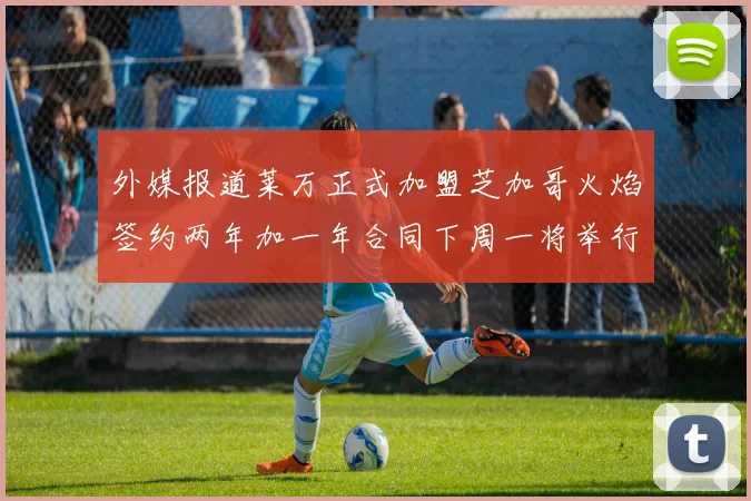 外媒报道莱万正式加盟芝加哥火焰签约两年加一年合同下周一将举行亮相仪式
