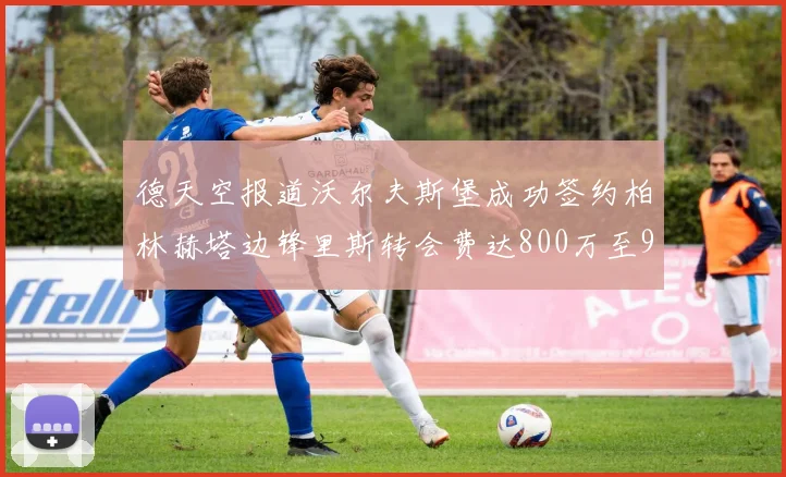德天空报道沃尔夫斯堡成功签约柏林赫塔边锋里斯转会费达800万至900万欧元