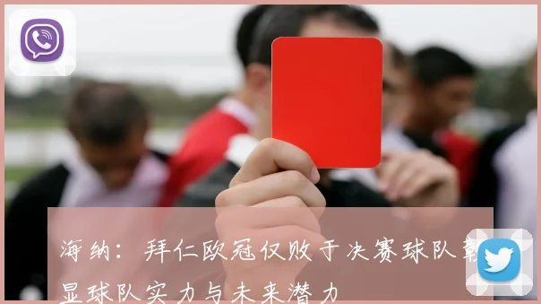 海纳：拜仁欧冠仅败于决赛球队彰显球队实力与未来潜力