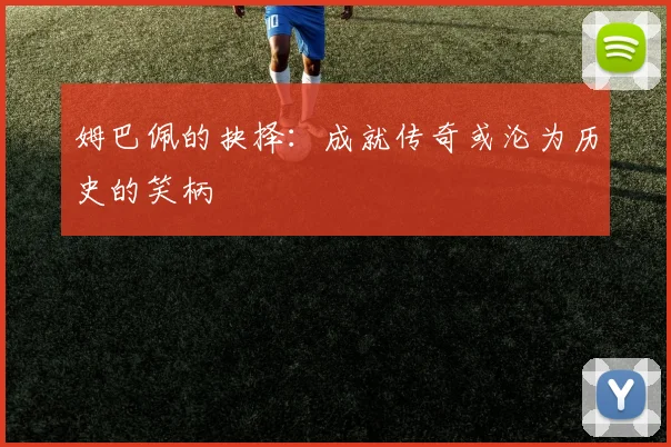 姆巴佩的抉择：成就传奇或沦为历史的笑柄