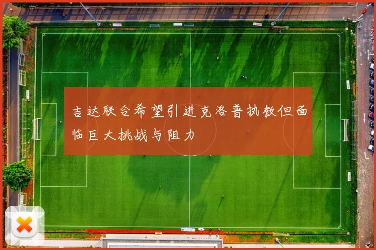 吉达联合希望引进克洛普执教但面临巨大挑战与阻力