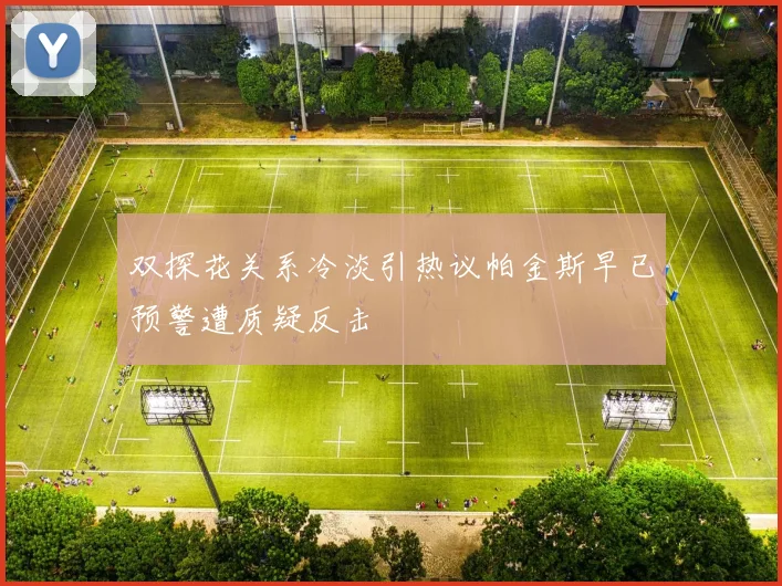 双探花关系冷淡引热议帕金斯早已预警遭质疑反击