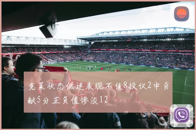 克莱状态低迷表现不佳8投仅2中贡献5分正负值惨淡12