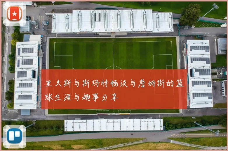 里夫斯与斯玛特畅谈与詹姆斯的篮球生涯与趣事分享