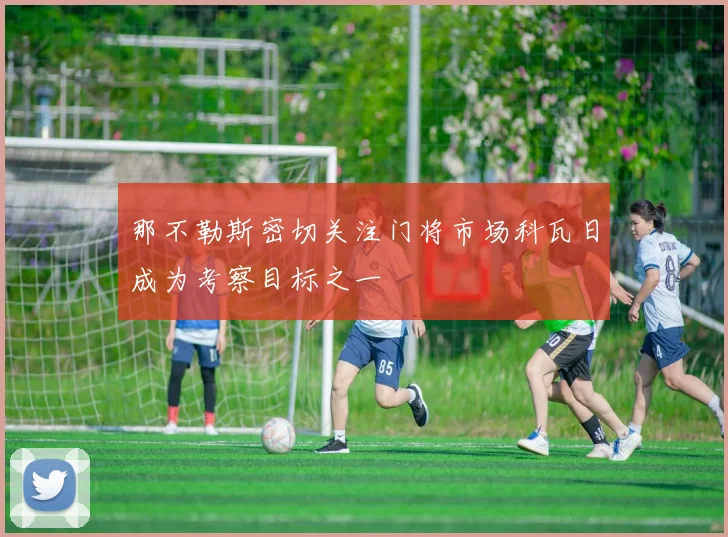 那不勒斯密切关注门将市场科瓦日成为考察目标之一