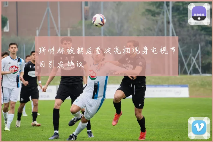 斯特林被捕后首次亮相现身电视节目引发热议