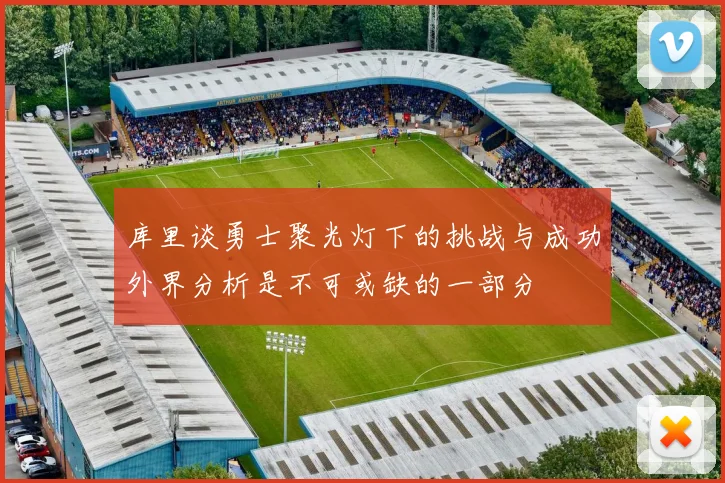 库里谈勇士聚光灯下的挑战与成功外界分析是不可或缺的一部分